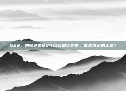 553，回顾过去20年欧冠最佳球队，谁是真正的王者？  第1张