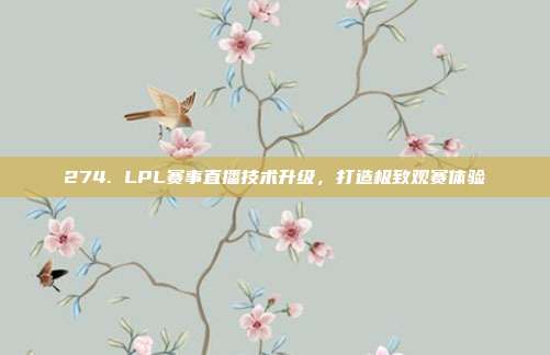 274. LPL赛事直播技术升级，打造极致观赛体验  第1张