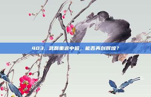 403. 武磊重返中超，能否再创辉煌？  第1张