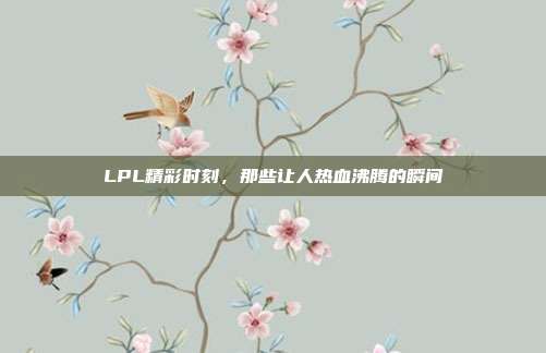 LPL精彩时刻，那些让人热血沸腾的瞬间  第1张