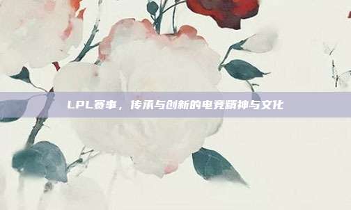 LPL赛事，传承与创新的电竞精神与文化  第1张