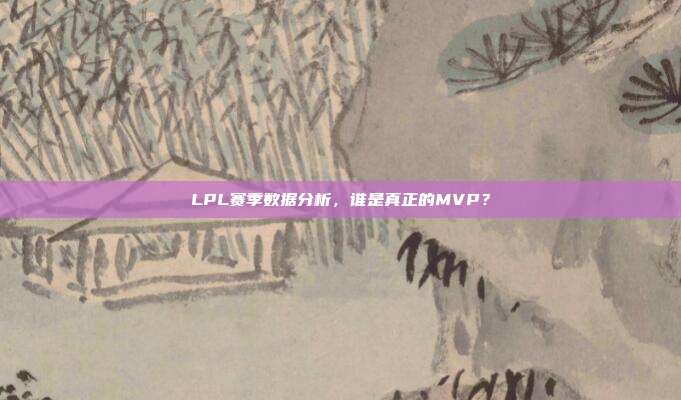 LPL赛季数据分析，谁是真正的MVP？  第1张