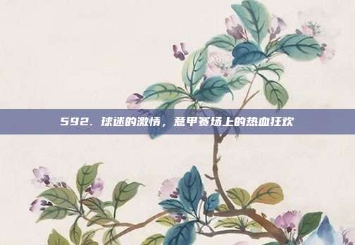 592. 球迷的激情，意甲赛场上的热血狂欢  第1张