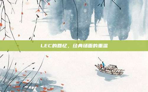 LEC的回忆，经典场面的重温  第1张