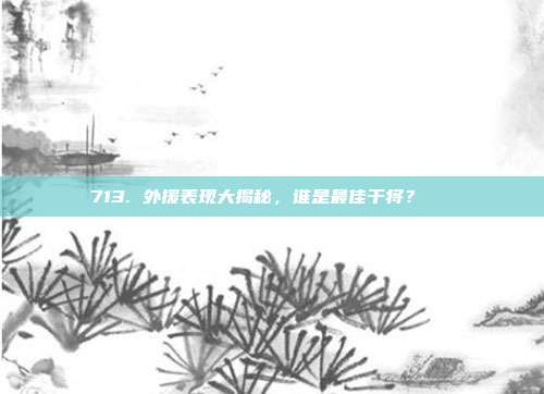 713. 外援表现大揭秘，谁是最佳干将？🌍  第1张