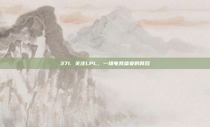 371. 关注LPL，一场电竞盛宴的背后  第1张