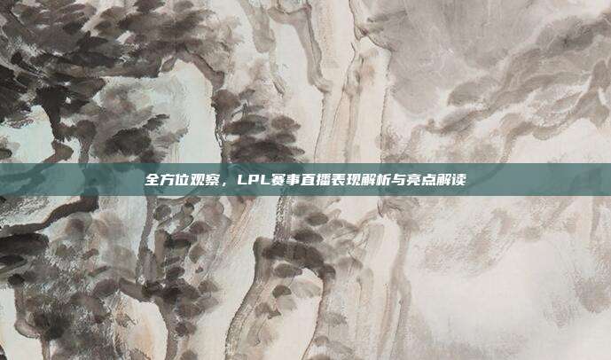 全方位观察，LPL赛事直播表现解析与亮点解读  第1张